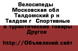 Велосипеды - Московская обл., Талдомский р-н, Талдом г. Спортивные и туристические товары » Другое   